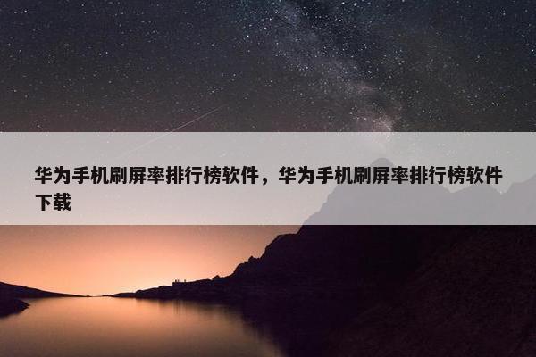 华为手机刷屏率排行榜软件，华为手机刷屏率排行榜软件下载