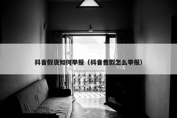 抖音假货如何举报（抖音售假怎么举报）