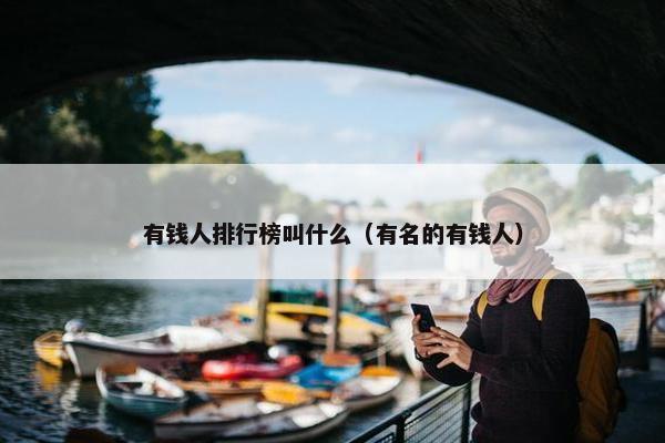 有钱人排行榜叫什么（有名的有钱人）