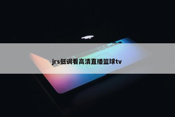 jrs低调看高清直播篮球tv