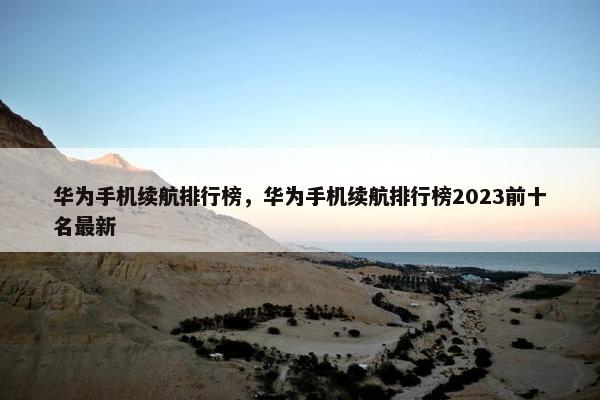 华为手机续航排行榜，华为手机续航排行榜2023前十名最新