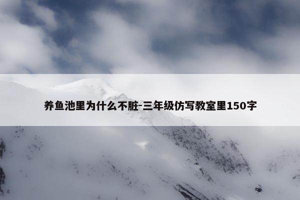 养鱼池里为什么不脏-三年级仿写教室里150字