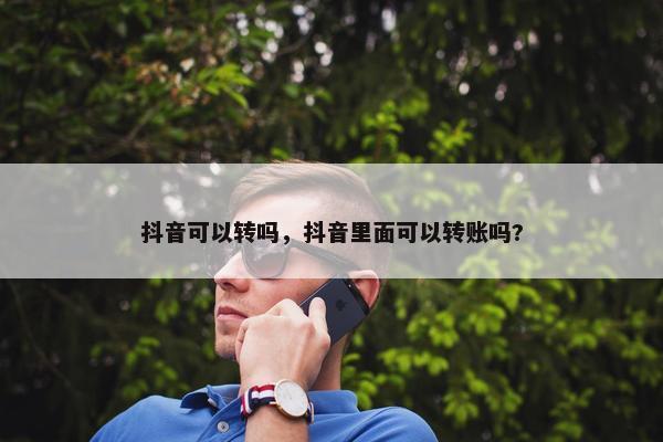 抖音可以转吗，抖音里面可以转账吗?