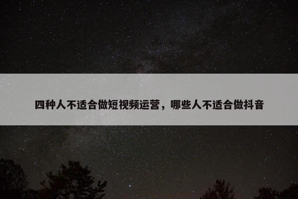 四种人不适合做短视频运营，哪些人不适合做抖音