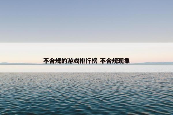 不合规的游戏排行榜 不合规现象