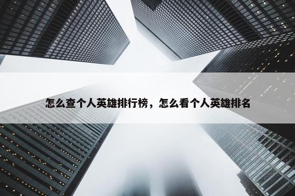 怎么查个人英雄排行榜，怎么看个人英雄排名