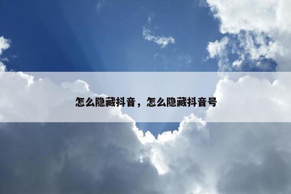 怎么隐藏抖音，怎么隐藏抖音号