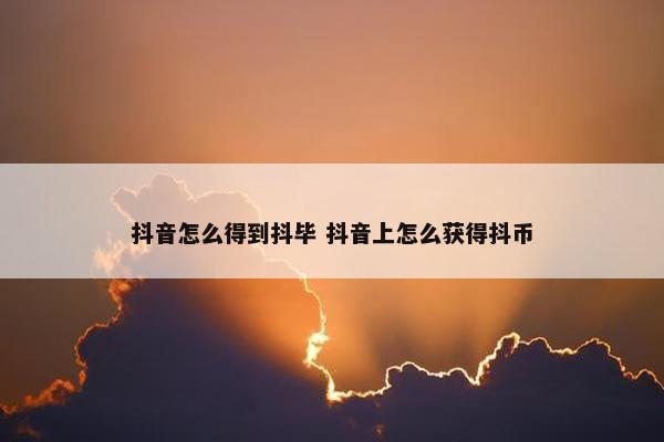 抖音怎么得到抖毕 抖音上怎么获得抖币