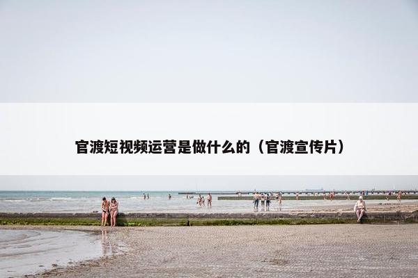 官渡短视频运营是做什么的（官渡宣传片）