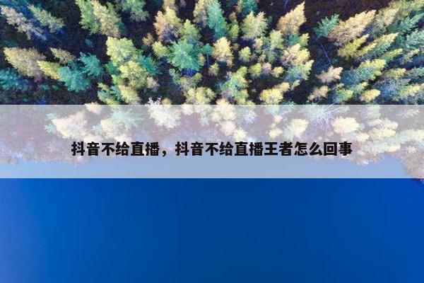 抖音不给直播，抖音不给直播王者怎么回事