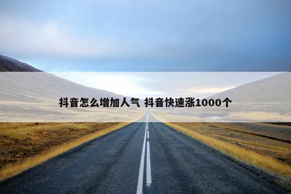 抖音怎么增加人气 抖音快速涨1000个