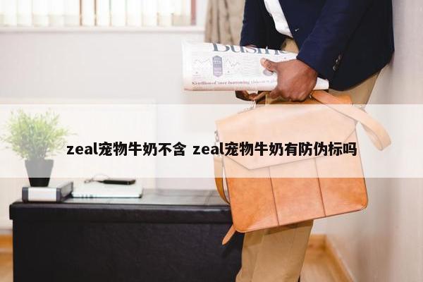 zeal宠物牛奶不含 zeal宠物牛奶有防伪标吗